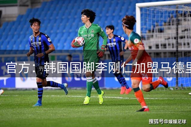 官方：韩国国脚李刚仁加盟马德里竞技 转会总价约4000万欧
